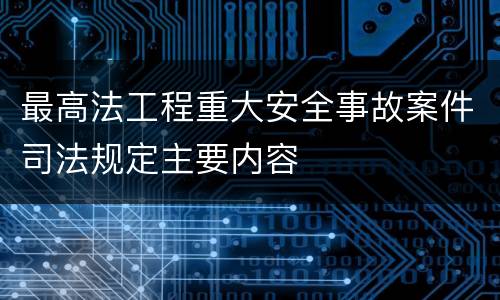 最高法工程重大安全事故案件司法规定主要内容
