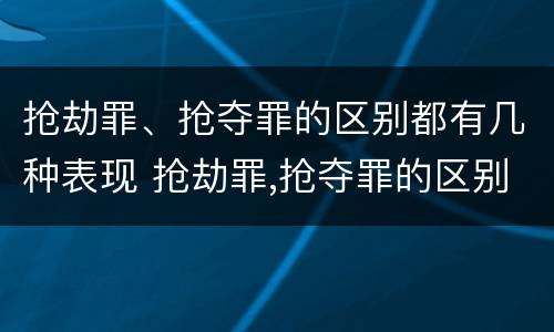 抢劫罪、抢夺罪的区别都有几种表现 抢劫罪,抢夺罪的区别都有几种表现