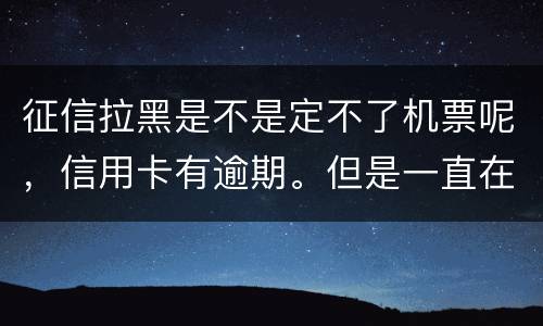 征信拉黑是不是定不了机票呢，信用卡有逾期。但是一直在还