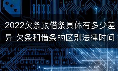 2022欠条跟借条具体有多少差异 欠条和借条的区别法律时间多少年