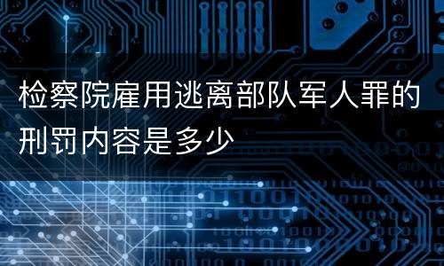 检察院雇用逃离部队军人罪的刑罚内容是多少