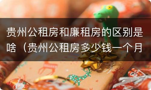 贵州公租房和廉租房的区别是啥（贵州公租房多少钱一个月）