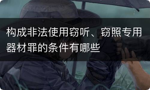 构成非法使用窃听、窃照专用器材罪的条件有哪些