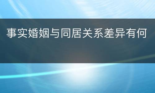 事实婚姻与同居关系差异有何