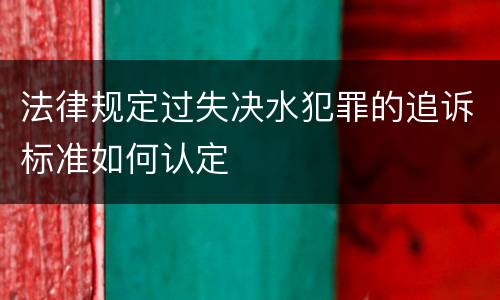 法律规定过失决水犯罪的追诉标准如何认定