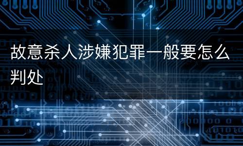 故意杀人涉嫌犯罪一般要怎么判处