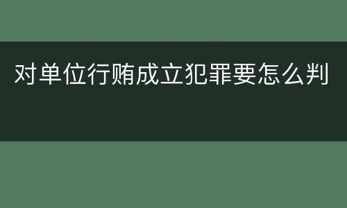 对单位行贿成立犯罪要怎么判