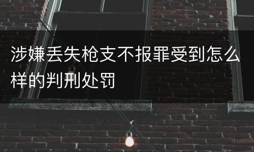 涉嫌丢失枪支不报罪受到怎么样的判刑处罚
