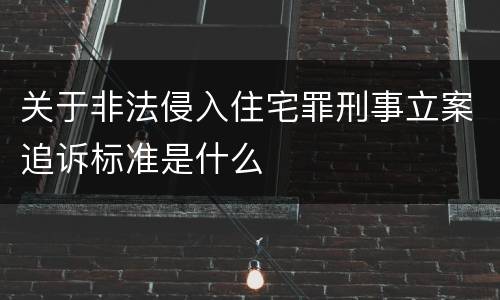 关于非法侵入住宅罪刑事立案追诉标准是什么