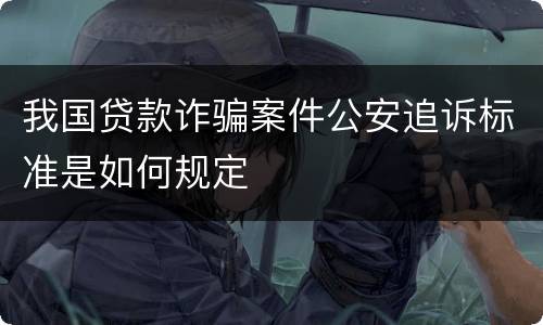 我国贷款诈骗案件公安追诉标准是如何规定