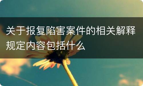 关于报复陷害案件的相关解释规定内容包括什么
