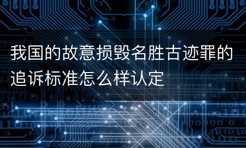 我国的故意损毁名胜古迹罪的追诉标准怎么样认定