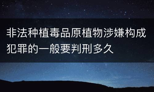 非法种植毒品原植物涉嫌构成犯罪的一般要判刑多久