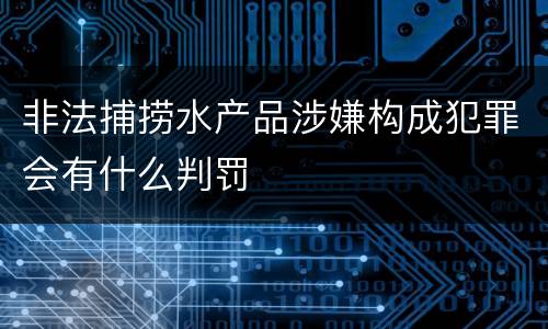 非法捕捞水产品涉嫌构成犯罪会有什么判罚