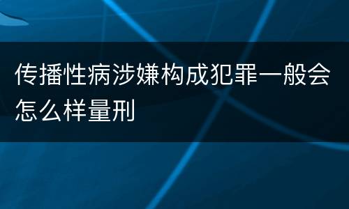 传播性病涉嫌构成犯罪一般会怎么样量刑