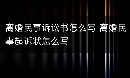 离婚民事诉讼书怎么写 离婚民事起诉状怎么写