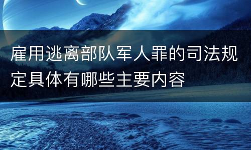 雇用逃离部队军人罪的司法规定具体有哪些主要内容