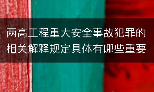 两高工程重大安全事故犯罪的相关解释规定具体有哪些重要内容