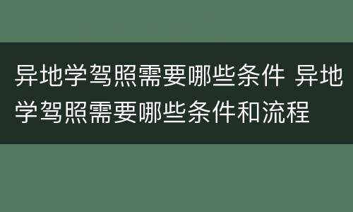 异地学驾照需要哪些条件 异地学驾照需要哪些条件和流程