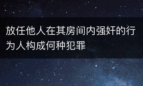 放任他人在其房间内强奸的行为人构成何种犯罪