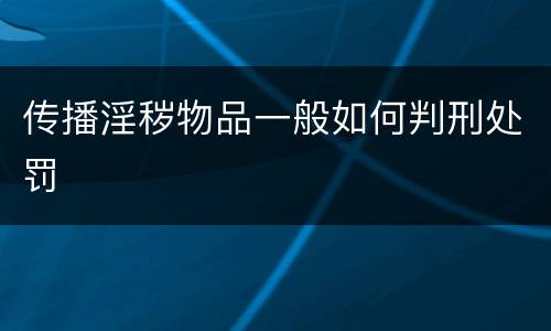 传播淫秽物品一般如何判刑处罚