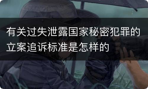 有关过失泄露国家秘密犯罪的立案追诉标准是怎样的