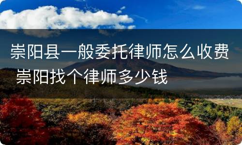 崇阳县一般委托律师怎么收费 崇阳找个律师多少钱