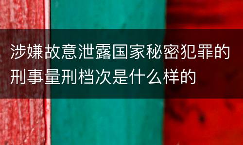 涉嫌故意泄露国家秘密犯罪的刑事量刑档次是什么样的