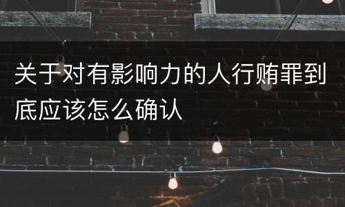 关于对有影响力的人行贿罪到底应该怎么确认