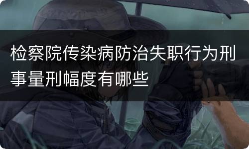 检察院传染病防治失职行为刑事量刑幅度有哪些