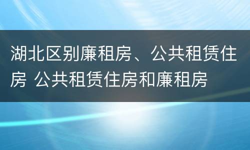 湖北区别廉租房、公共租赁住房 公共租赁住房和廉租房