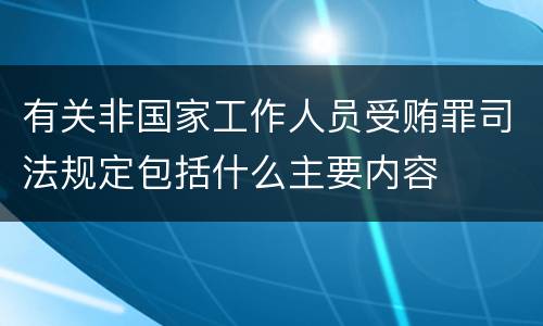 有关非国家工作人员受贿罪司法规定包括什么主要内容