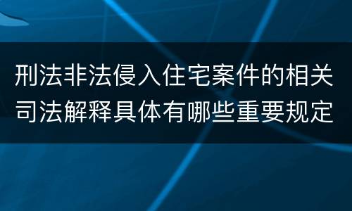 刑法非法侵入住宅案件的相关司法解释具体有哪些重要规定