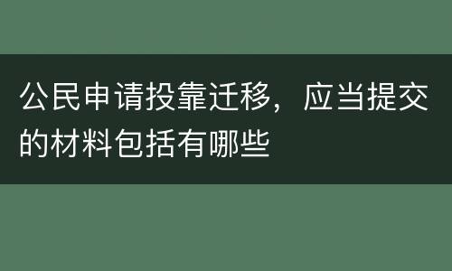 公民申请投靠迁移，应当提交的材料包括有哪些