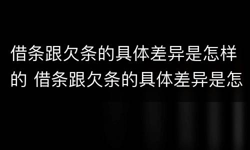 借条跟欠条的具体差异是怎样的 借条跟欠条的具体差异是怎样的呢