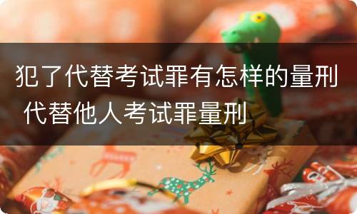 犯了代替考试罪有怎样的量刑 代替他人考试罪量刑
