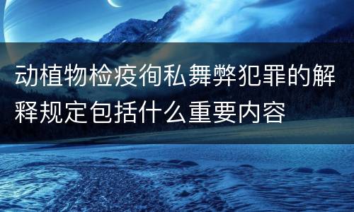 动植物检疫徇私舞弊犯罪的解释规定包括什么重要内容