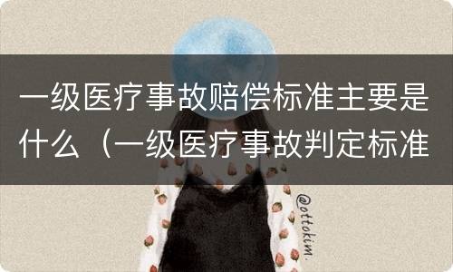 一级医疗事故赔偿标准主要是什么（一级医疗事故判定标准）