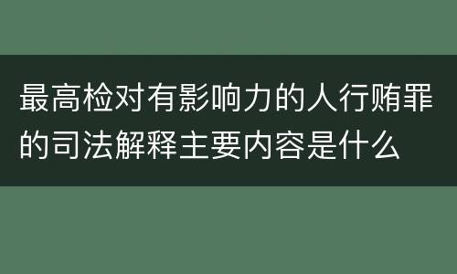 最高检对有影响力的人行贿罪的司法解释主要内容是什么