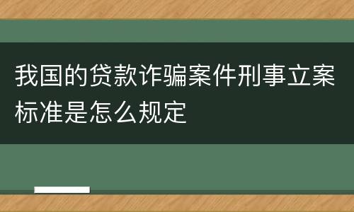 我国的贷款诈骗案件刑事立案标准是怎么规定
