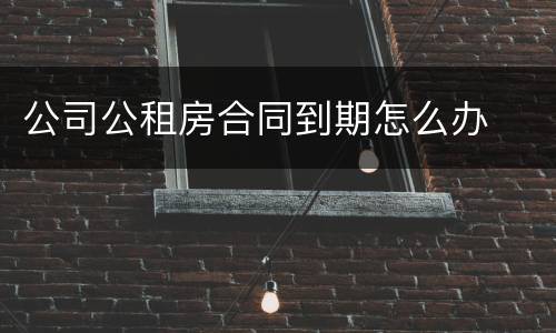 公司公租房合同到期怎么办