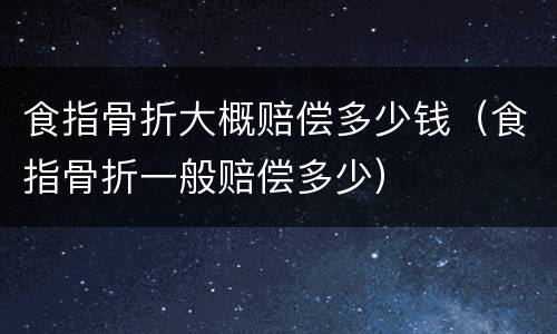 食指骨折大概赔偿多少钱（食指骨折一般赔偿多少）