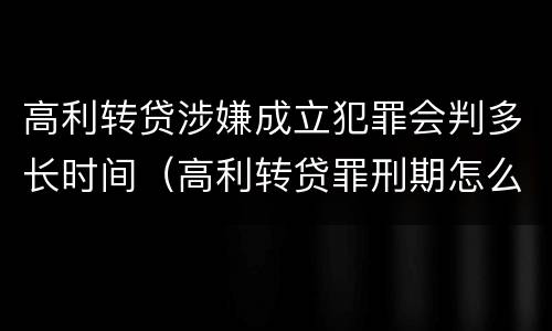 高利转贷涉嫌成立犯罪会判多长时间（高利转贷罪刑期怎么判定的）