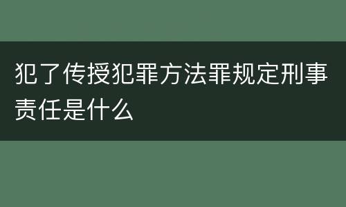 犯了传授犯罪方法罪规定刑事责任是什么