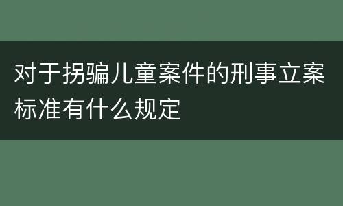 对于拐骗儿童案件的刑事立案标准有什么规定