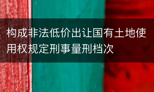 构成非法低价出让国有土地使用权规定刑事量刑档次
