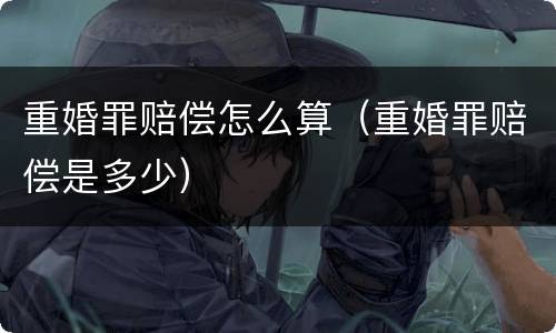 重婚罪赔偿怎么算（重婚罪赔偿是多少）