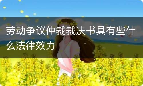 劳动争议仲裁裁决书具有些什么法律效力
