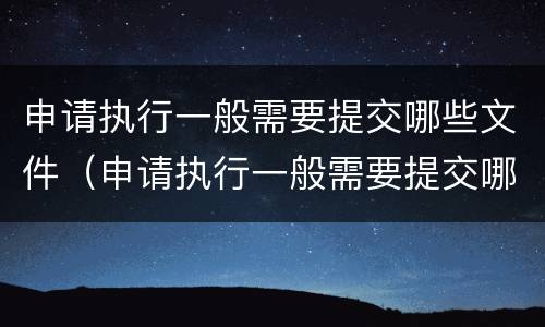 申请执行一般需要提交哪些文件（申请执行一般需要提交哪些文件呢）
