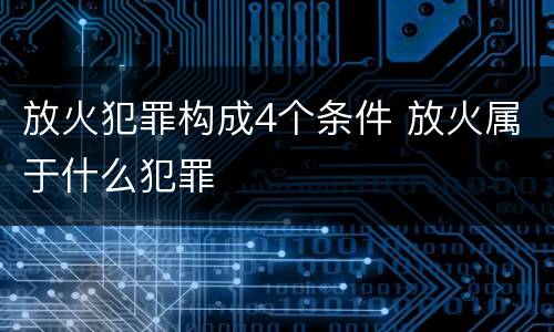 放火犯罪构成4个条件 放火属于什么犯罪